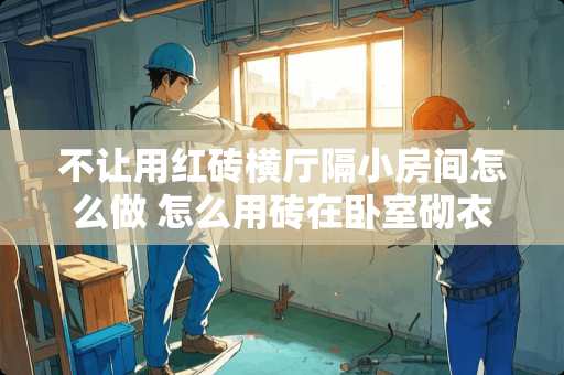 不让用红砖横厅隔小房间怎么做 怎么用砖在卧室砌衣柜