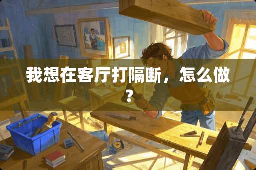 我想在客厅打隔断，怎么做？