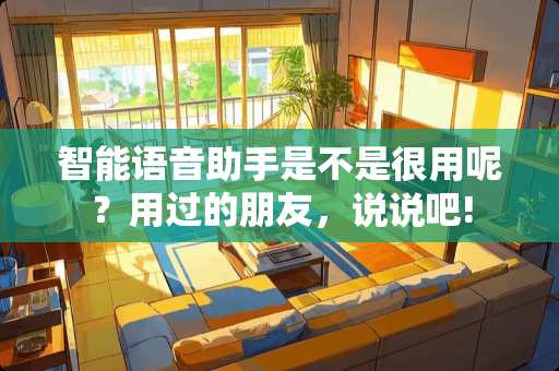 智能语音助手是不是很用呢？用过的朋友，说说吧!
