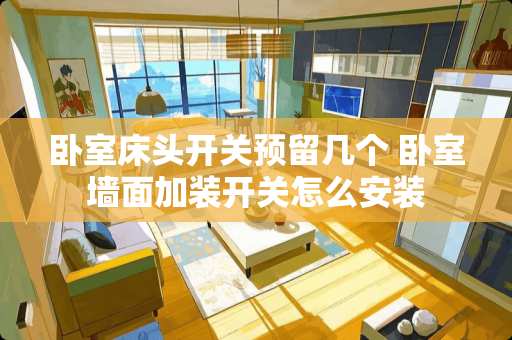 卧室床头开关预留几个 卧室墙面加装开关怎么安装