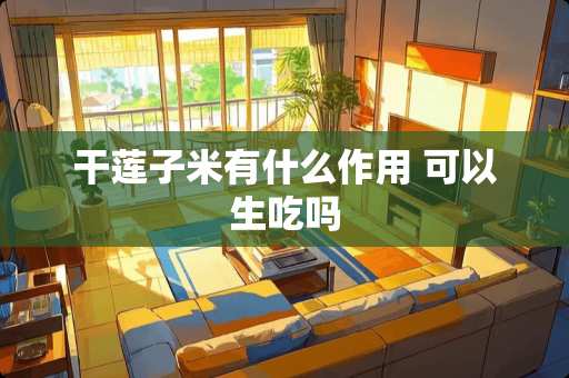 干莲子米有什么作用 可以生吃吗