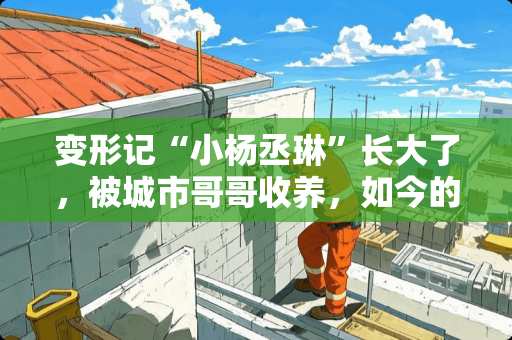 变形记“小杨丞琳”长大了，被城市哥哥收养，如今的她有多幸福？