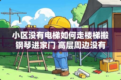 小区没有电梯如何走楼梯搬钢琴进家门 高层周边没有消防通道下层可以卖家具吗