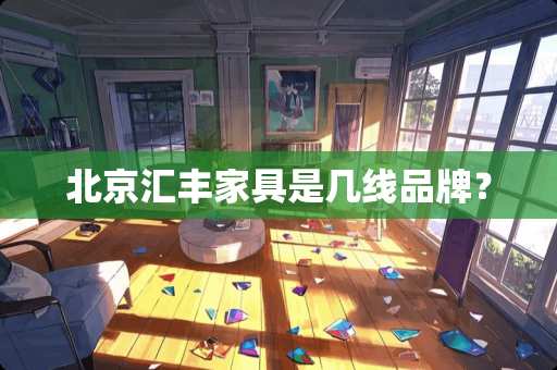 北京汇丰家具是几线品牌？