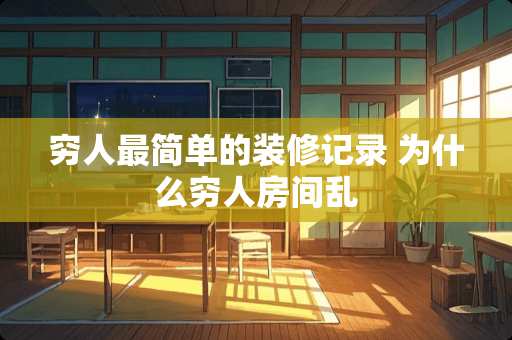 穷人最简单的装修记录 为什么穷人房间乱