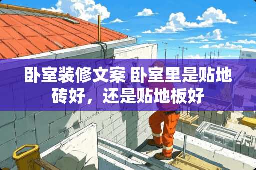 卧室装修文案 卧室里是贴地砖好，还是贴地板好