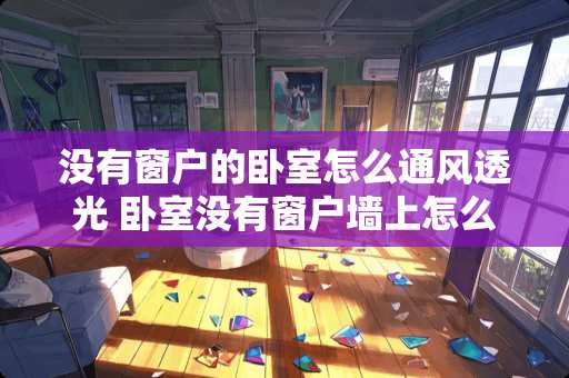 没有窗户的卧室怎么通风透光 卧室没有窗户墙上怎么开孔做通风比较好?一般开多大合适人关门休息
