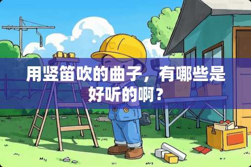 用竖笛吹的曲子，有哪些是好听的啊？