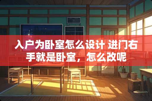 入户为卧室怎么设计 进门右手就是卧室，怎么改呢