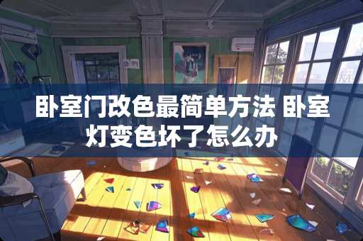 卧室门改色最简单方法 卧室灯变色坏了怎么办