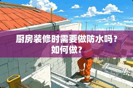 厨房装修时需要做防水吗？如何做？