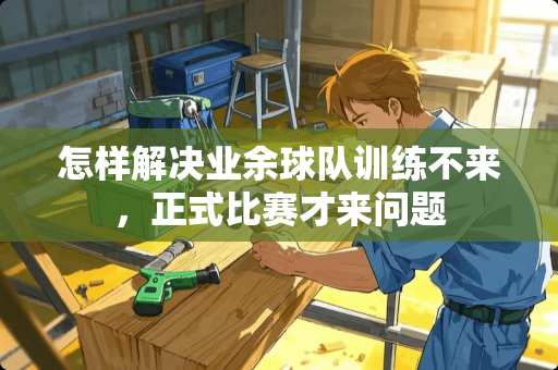 怎样解决业余球队训练不来，正式比赛才来问题