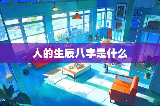 人的生辰八字是什么