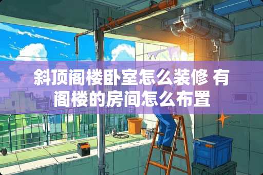 斜顶阁楼卧室怎么装修 有阁楼的房间怎么布置