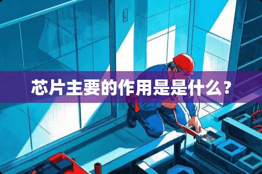 芯片主要的作用是是什么？