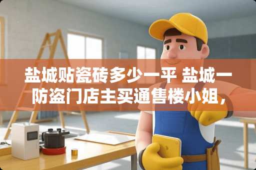 盐城贴瓷砖多少一平 盐城一防盗门店主买通售楼小姐，1000多条个人信息泄露, 你怎么看