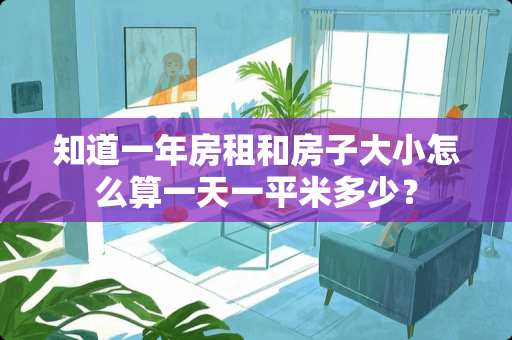 知道一年房租和房子大小怎么算一天一平米多少? 知道一年房租和房子大小怎么算一天一平米多少?
