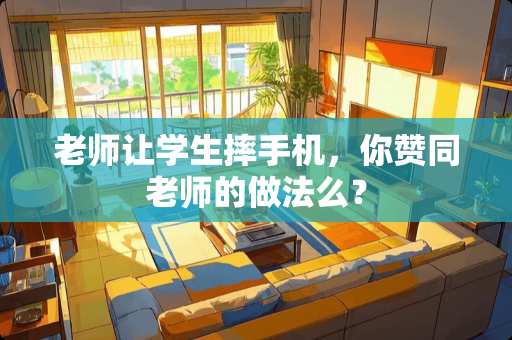 老师让学生摔手机，你赞同老师的做法么？