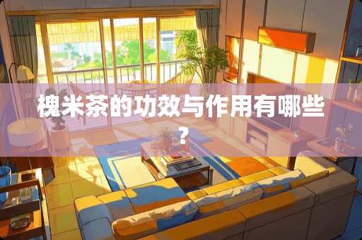 槐米茶的功效与作用有哪些？