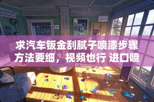 求汽车钣金刮腻子喷漆步骤方法要细，视频也行 进口喷漆*新的买过来不喷漆怎么弄