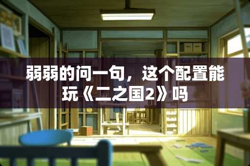 弱弱的问一句，这个配置能玩《二之国2》吗