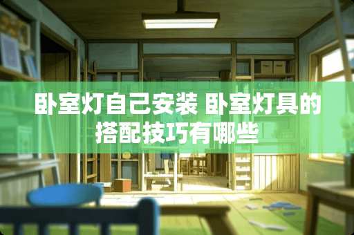 卧室灯自己安装 卧室灯具的搭配技巧有哪些
