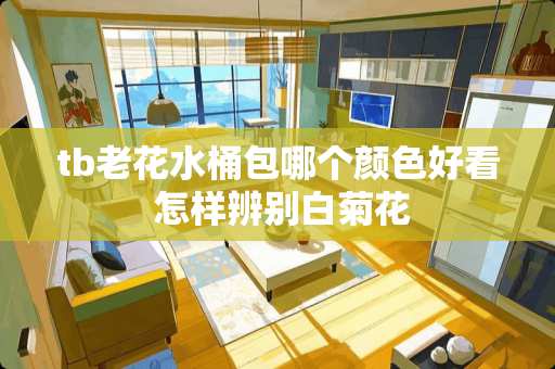 tb老花水桶包哪个颜色好看 怎样辨别白菊花