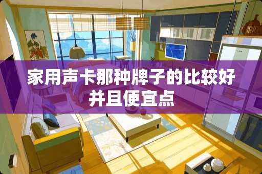 家用声卡那种牌子的比较好并且便宜点