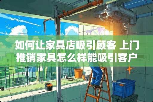 如何让家具店吸引顾客 上门推销家具怎么样能吸引客户