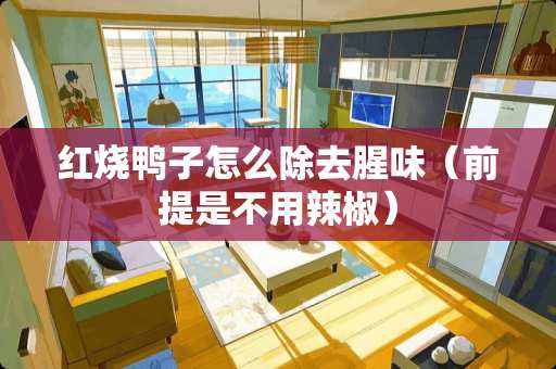 红烧鸭子怎么除去腥味（前提是不用辣椒）