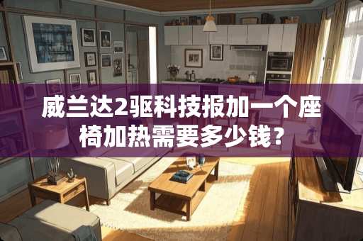 威兰达2驱科技报加一个座椅加热需要多少钱？