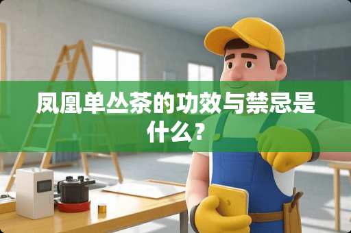 凤凰单丛茶的功效与禁忌是什么？