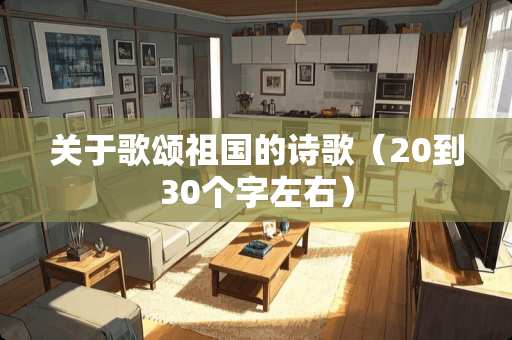 关于歌颂祖国的诗歌（20到30个字左右）