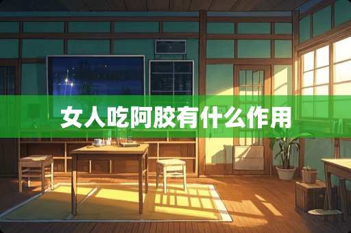 女人吃阿胶有什么作用