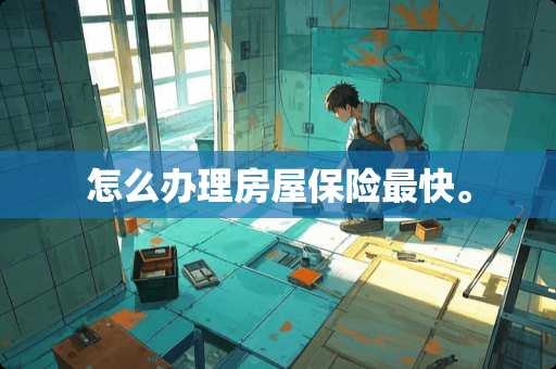 怎么办理房屋保险最快。