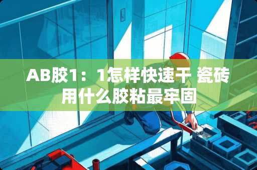 AB胶1：1怎样快速干 瓷砖用什么胶粘最牢固