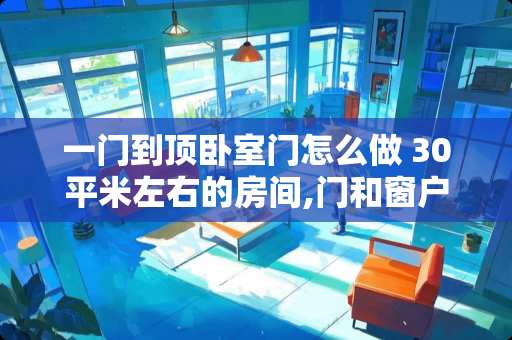 一门到顶卧室门怎么做 30平米左右的房间,门和窗户在一面墙上,该怎样摆设才好看