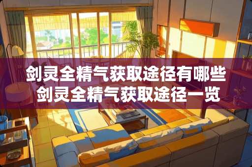 剑灵全精气获取途径有哪些 剑灵全精气获取途径一览