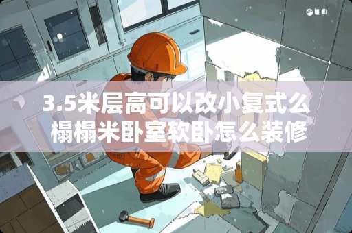 3.5米层高可以改小复式么 榻榻米卧室软卧怎么装修
