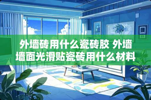 外墙砖用什么瓷砖胶 外墙墙面光滑贴瓷砖用什么材料粘贴