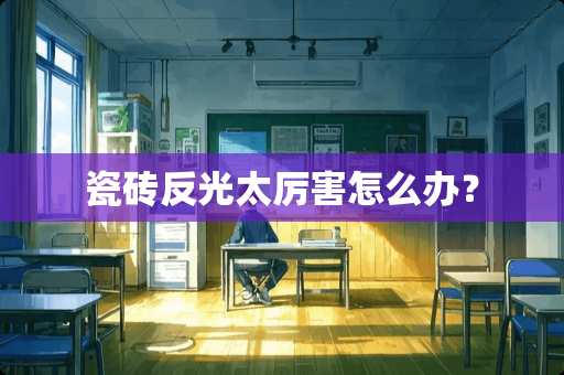 瓷砖反光太厉害怎么办？