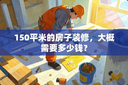 150平米的房子装修，大概需要多少钱？