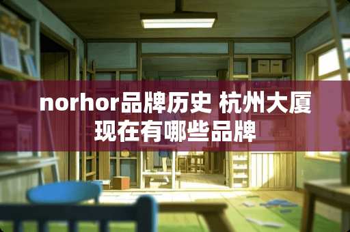 norhor品牌历史 杭州大厦现在有哪些品牌