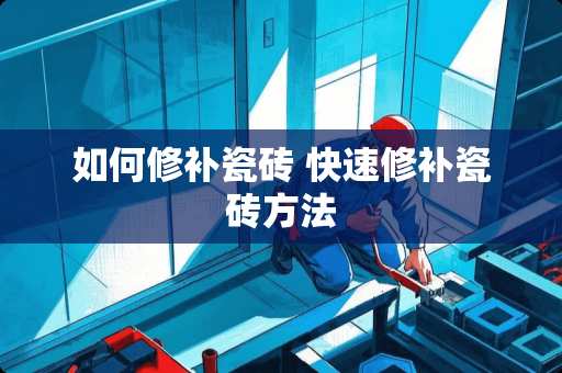 如何修补瓷砖 快速修补瓷砖方法