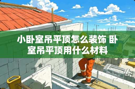 小卧室吊平顶怎么装饰 卧室吊平顶用什么材料