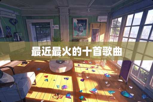 最近最火的十首歌曲