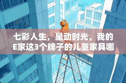 七彩人生，星动时光，我的E家这3个牌子的儿童家具哪个好 七彩人生儿童床垫怎么样