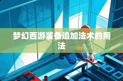 梦幻西游装备追加法术的用法