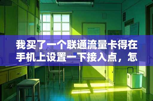 我买了一个联通流量卡得在手机上设置一下接入点，怎么设置