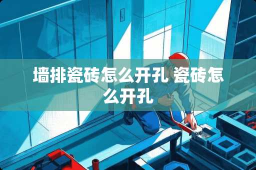 墙排瓷砖怎么开孔 瓷砖怎么开孔